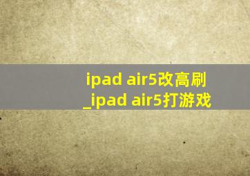 ipad air5改高刷_ipad air5打游戏